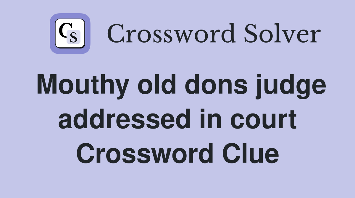 Mouthy old dons judge addressed in court Crossword Clue
