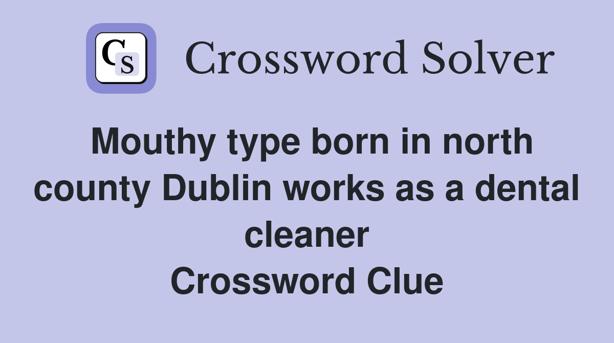 Mouthy type born in north county Dublin works as a dental cleaner Crossword Clue