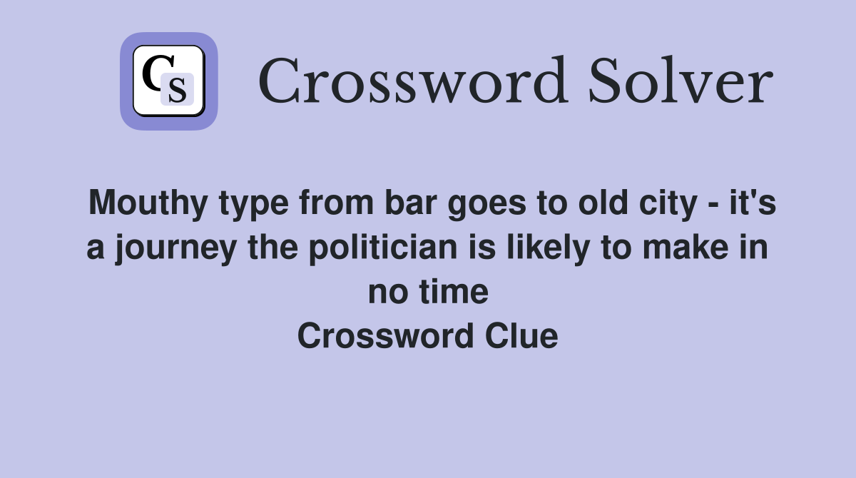 Mouthy type from bar goes to old city - it's a journey the politician is likely to make in no time Crossword Clue