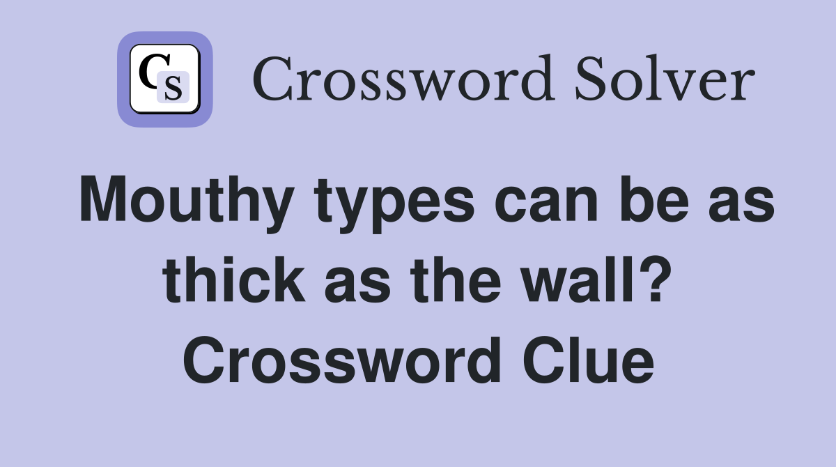 Mouthy types can be as thick as the wall? Crossword Clue