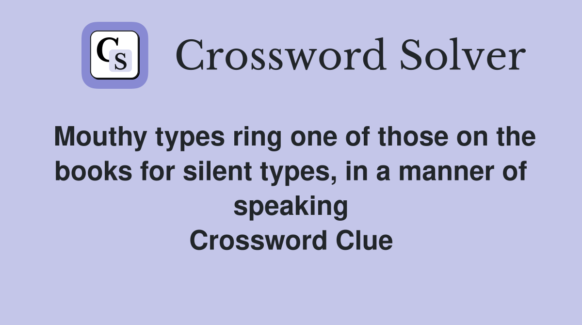 Mouthy types ring one of those on the books for silent types, in a manner of speaking Crossword Clue