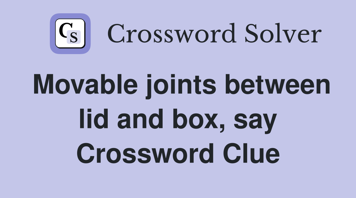 Movable joints between lid and box, say Crossword Clue