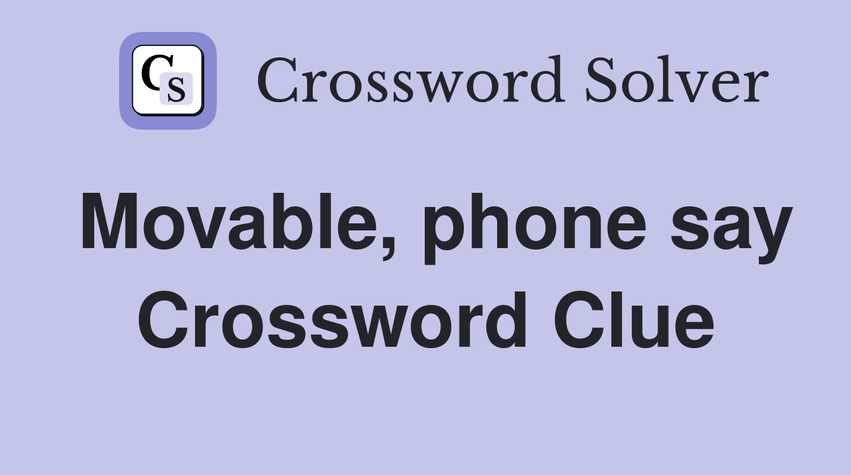 Movable, phone say Crossword Clue