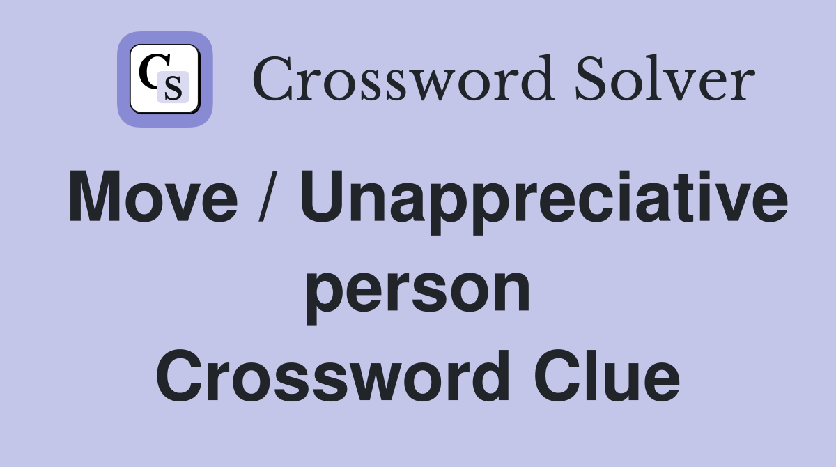 Move / Unappreciative person Crossword Clue