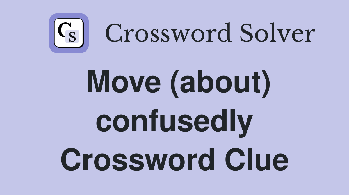 Move (about) confusedly Crossword Clue