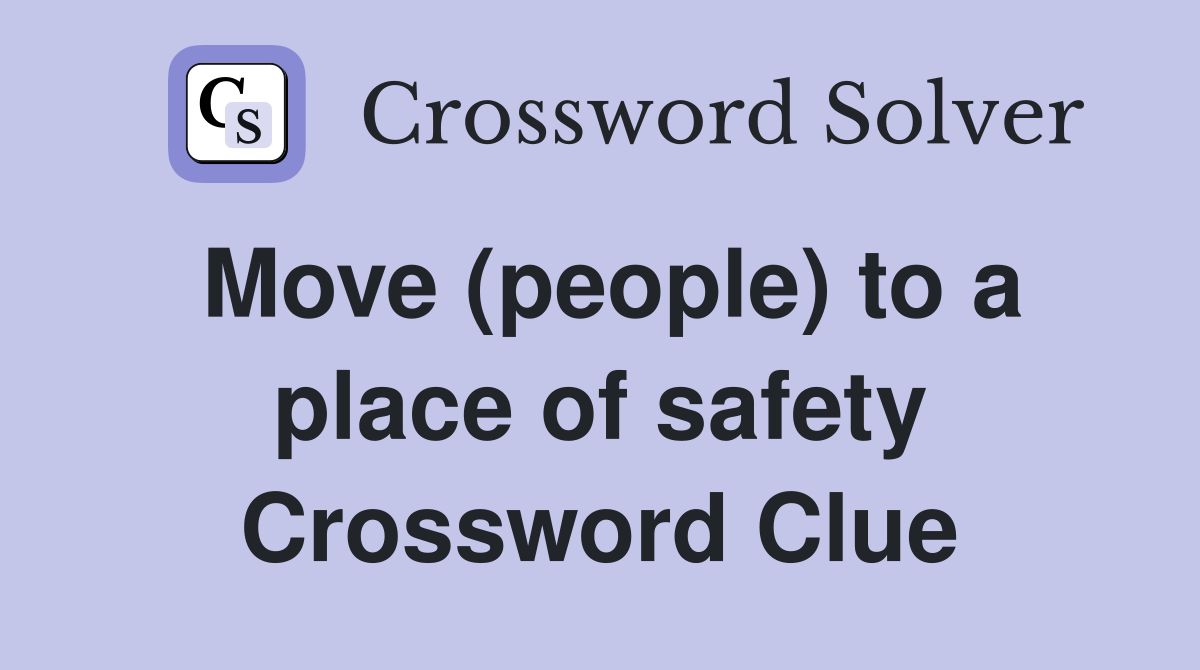 Move (people) to a place of safety Crossword Clue