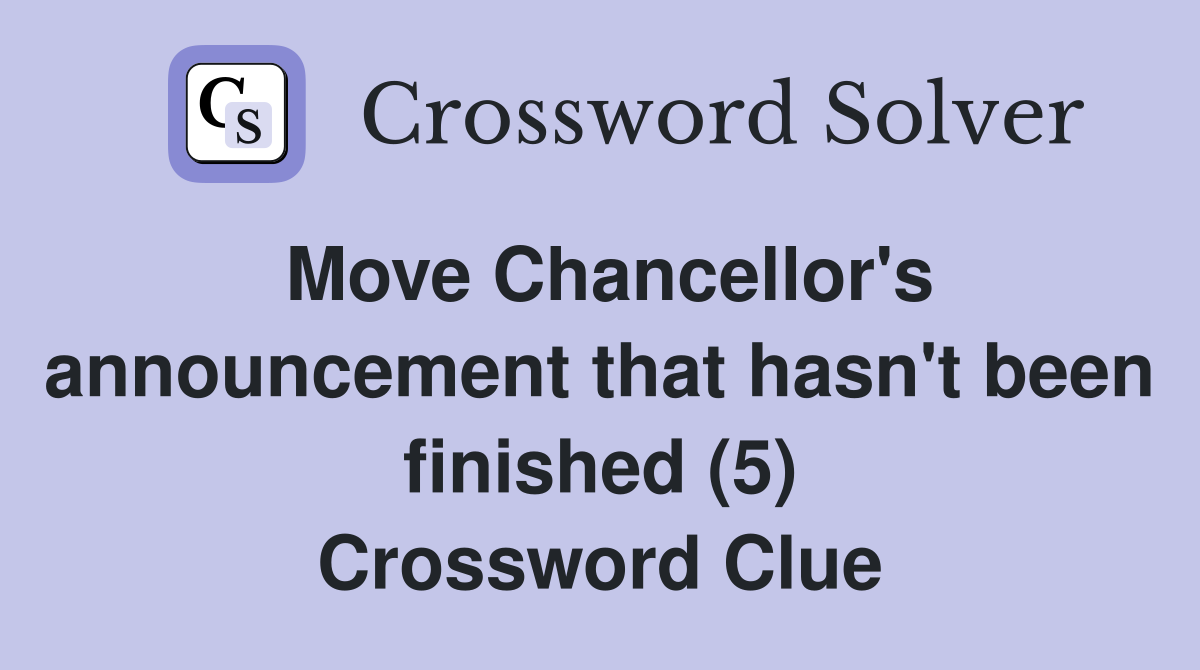 Move Chancellor's announcement that hasn't been finished (5) Crossword Clue