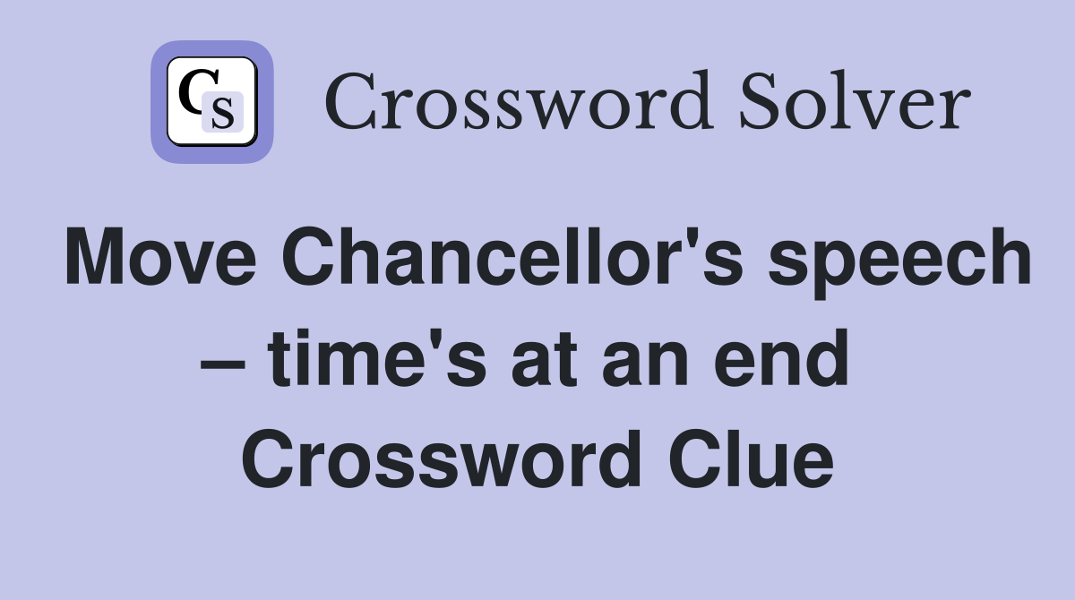 Move Chancellor's speech – time's at an end  Crossword Clue