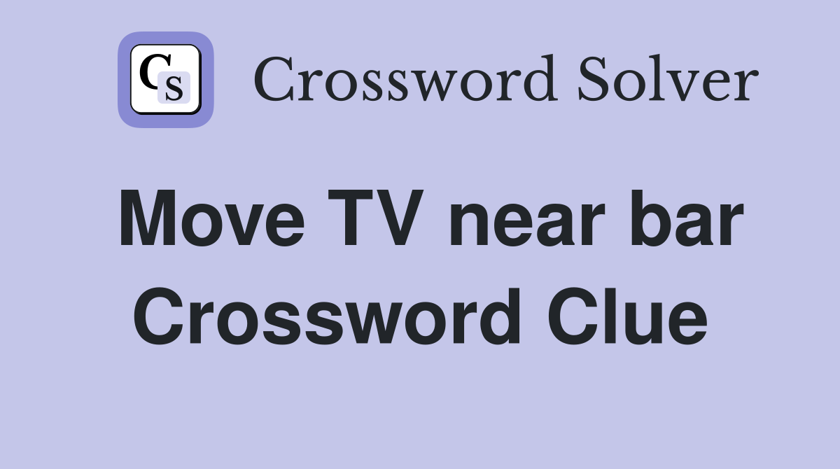 Move TV near bar Crossword Clue