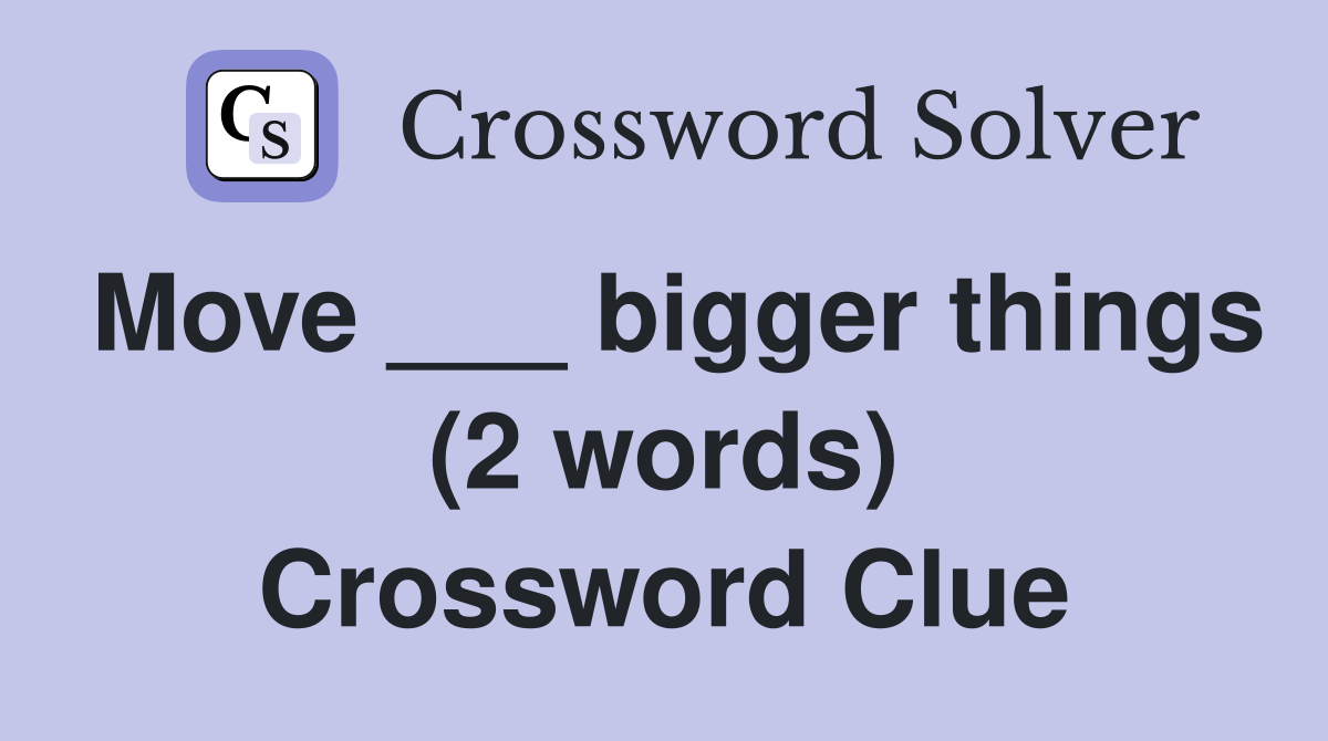 Move ___ bigger things (2 words) Crossword Clue