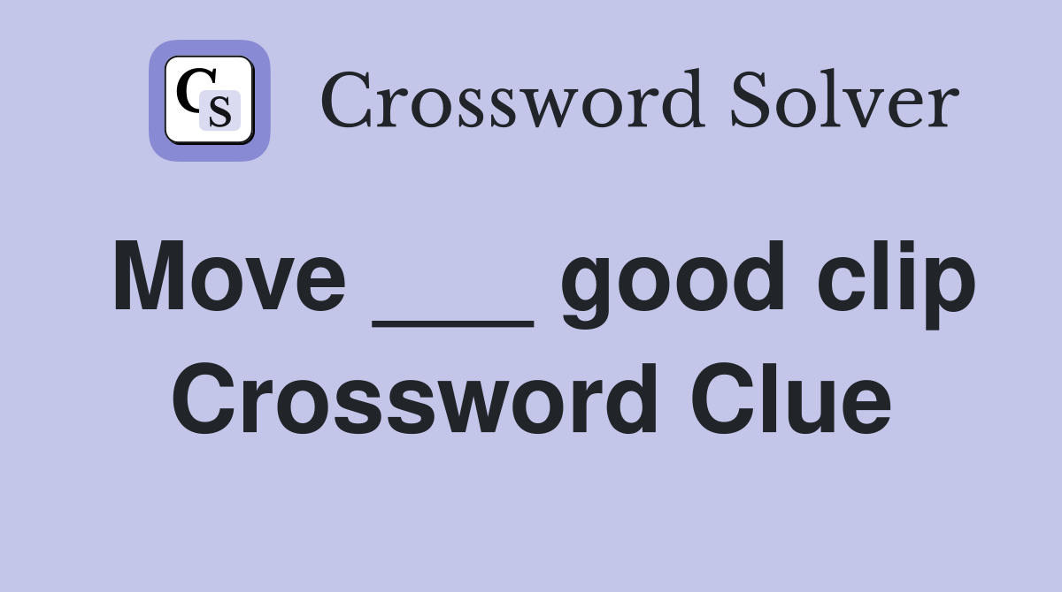 Move ___ good clip Crossword Clue