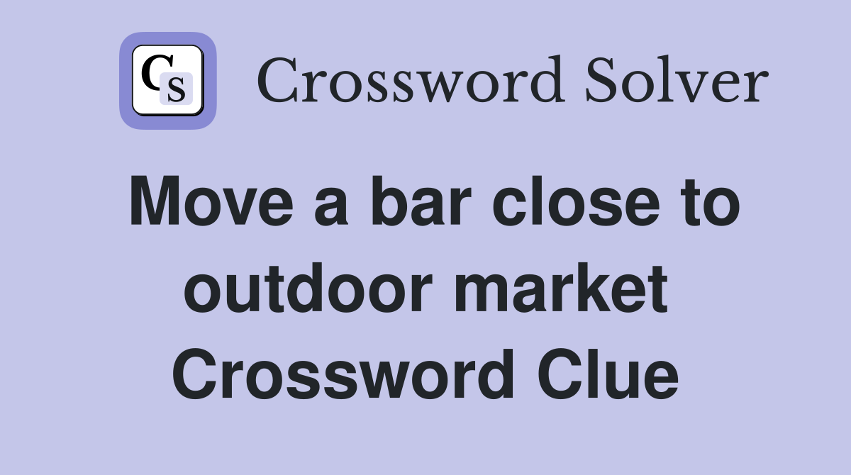 Move a bar close to outdoor market Crossword Clue