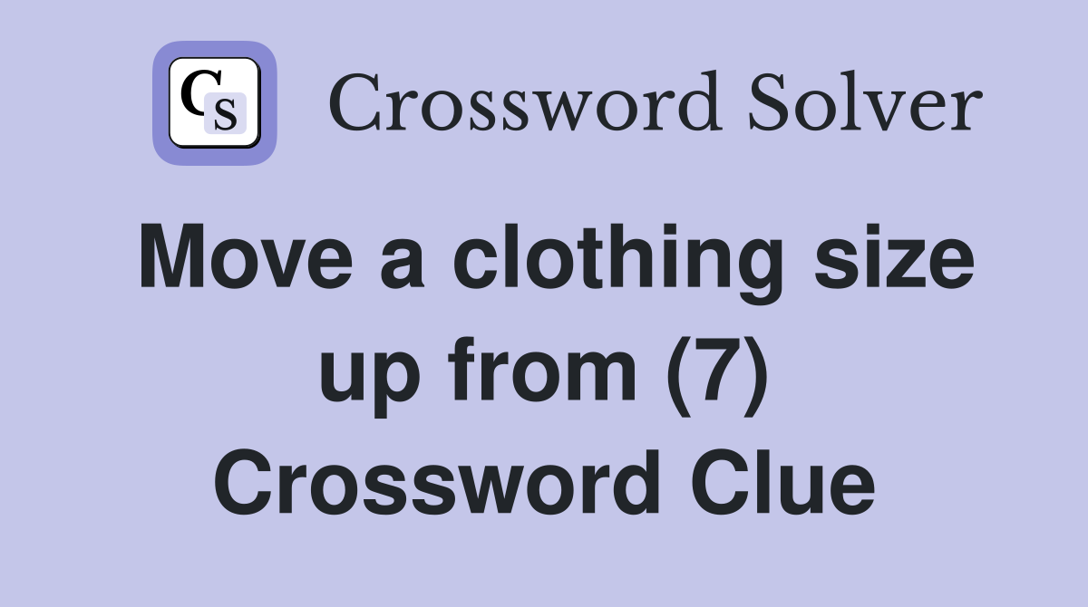 Move a clothing size up from (7) Crossword Clue