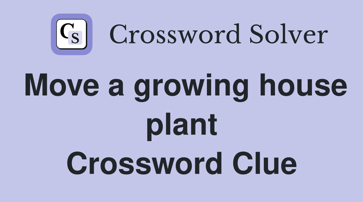 Move a growing house plant Crossword Clue