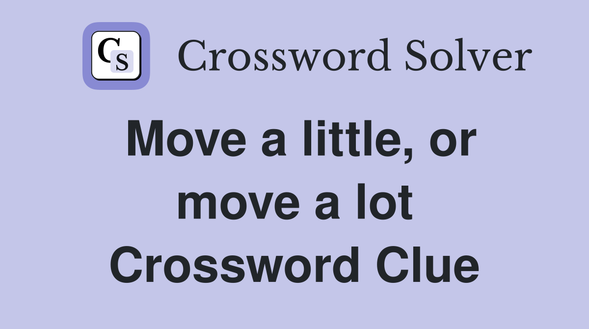 Move a little, or move a lot Crossword Clue