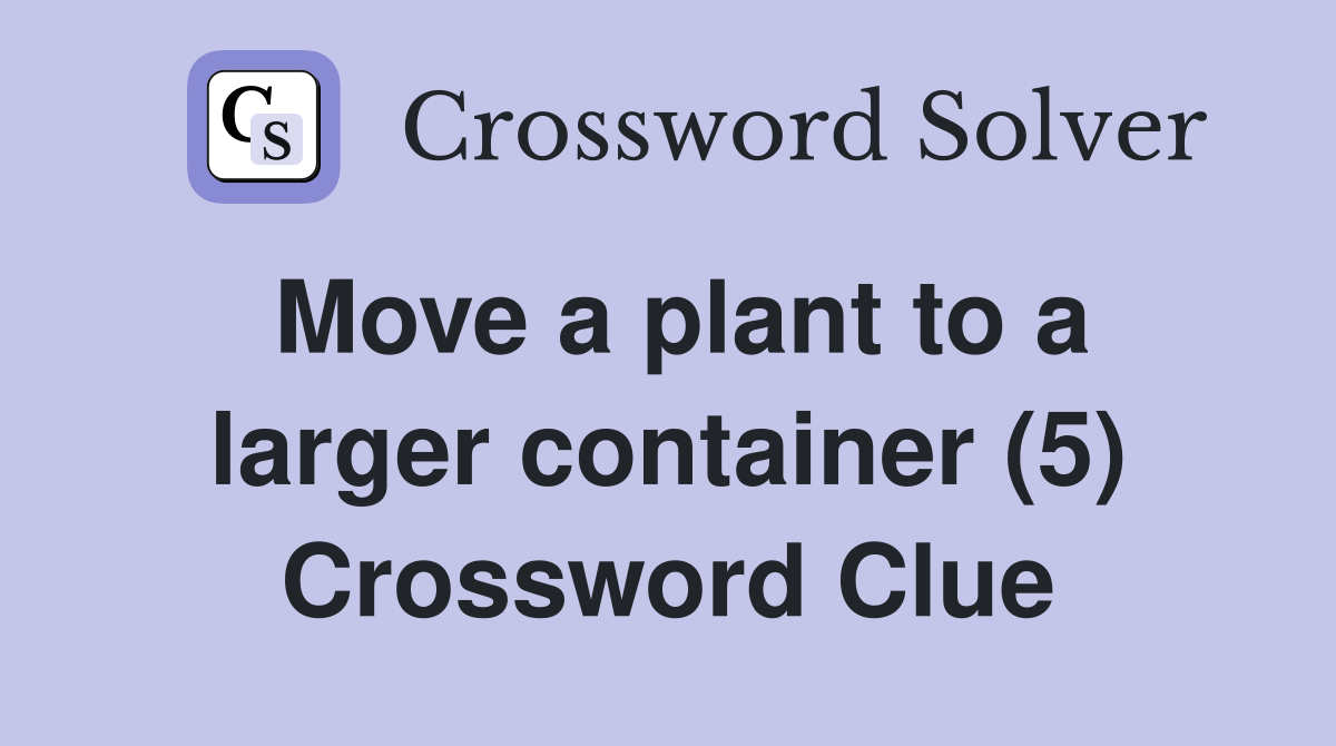 Move a plant to a larger container (5) Crossword Clue