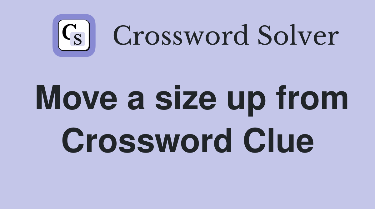Move a size up from Crossword Clue