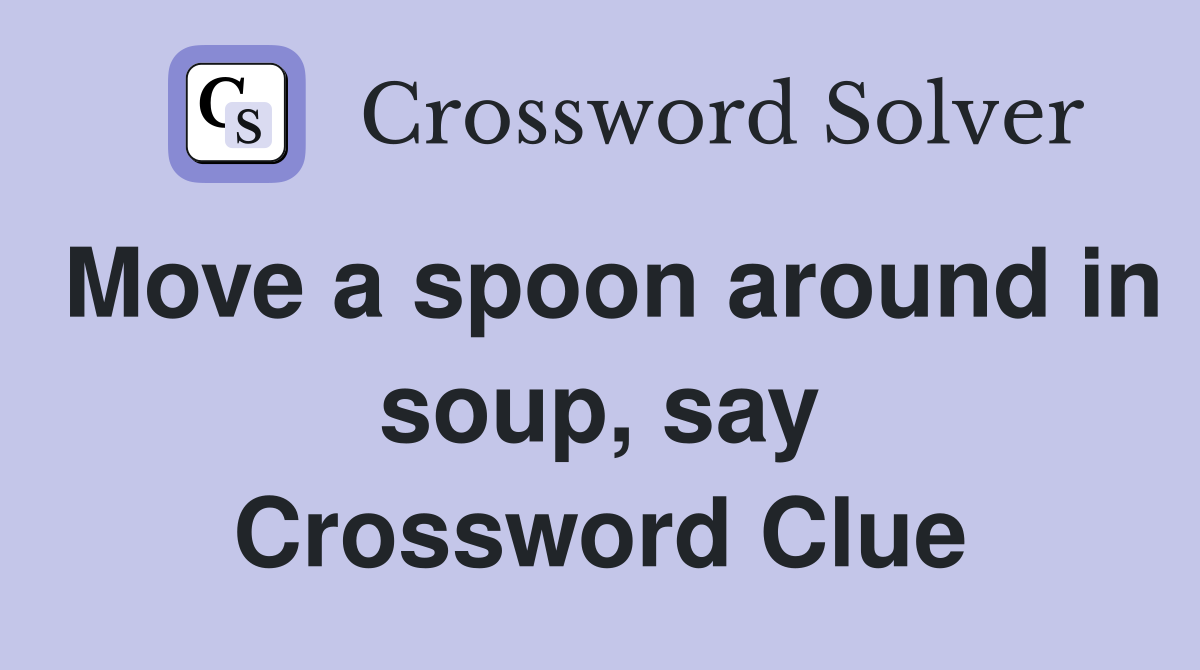 Move a spoon around in soup, say Crossword Clue