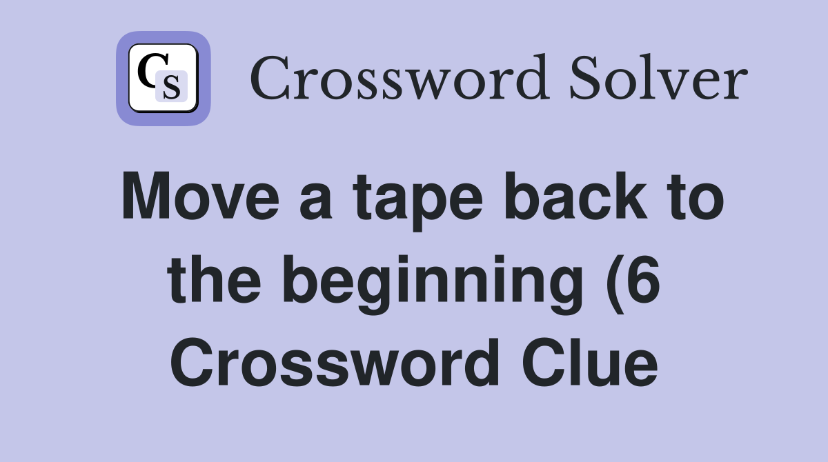 Move a tape back to the beginning (6) Crossword Clue Answers Move a tape back to the beginning (6) Crossword Clue Answers