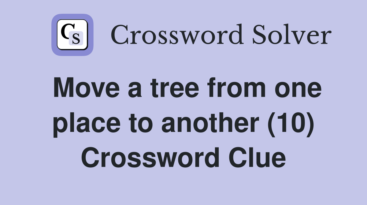 Move a tree from one place to another (10) Crossword Clue