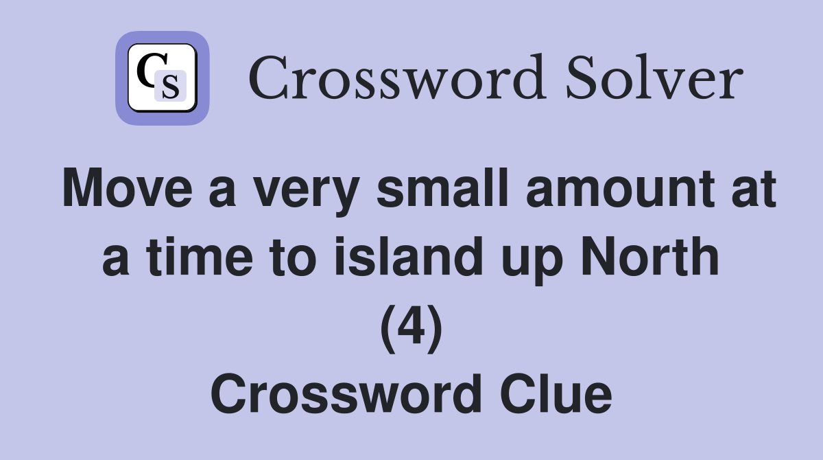 Move a very small amount at a time to island up North (4) Crossword Clue