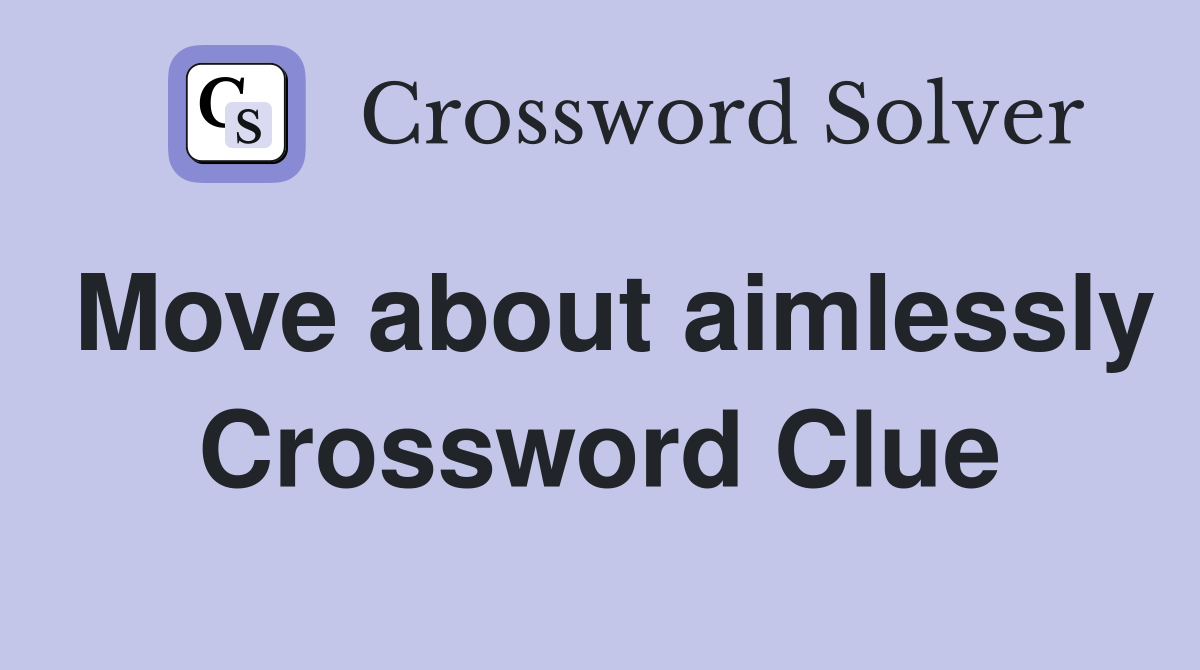 Move about aimlessly Crossword Clue