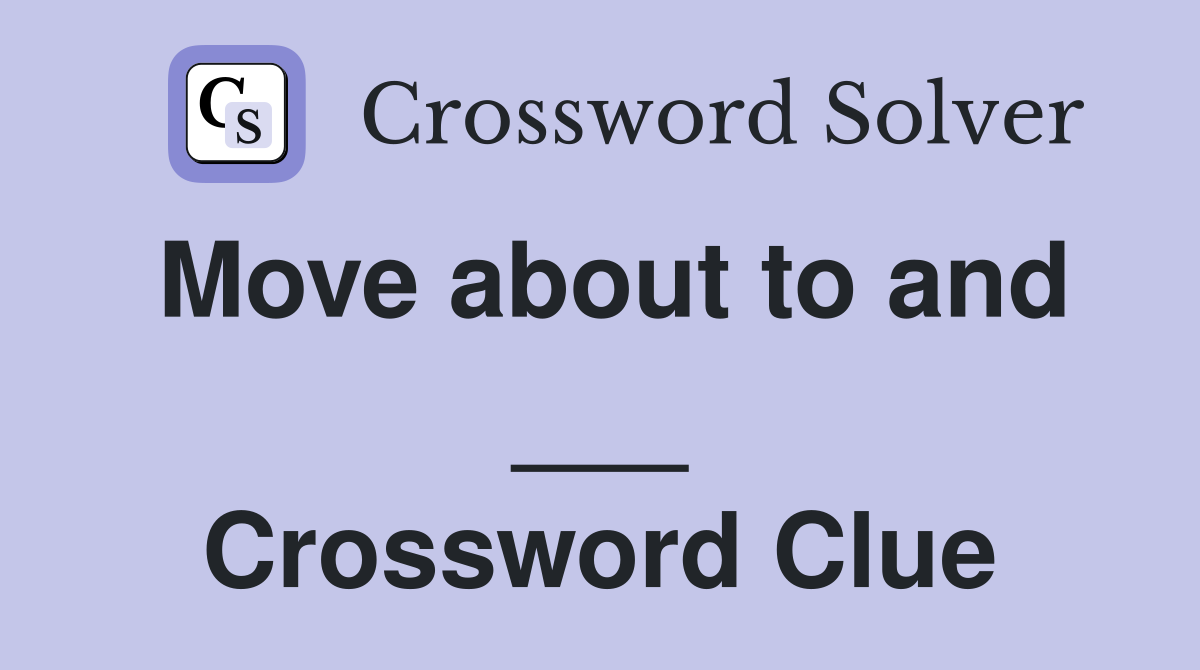 Move about to and ___ Crossword Clue