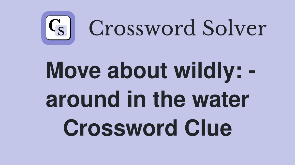 Move about wildly: - around in the water Crossword Clue