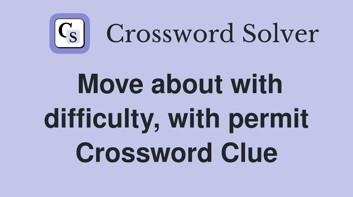 Move about with difficulty, with permit Crossword Clue