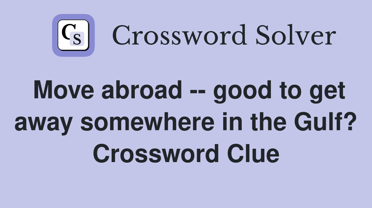 Move abroad -- good to get away somewhere in the Gulf? Crossword Clue