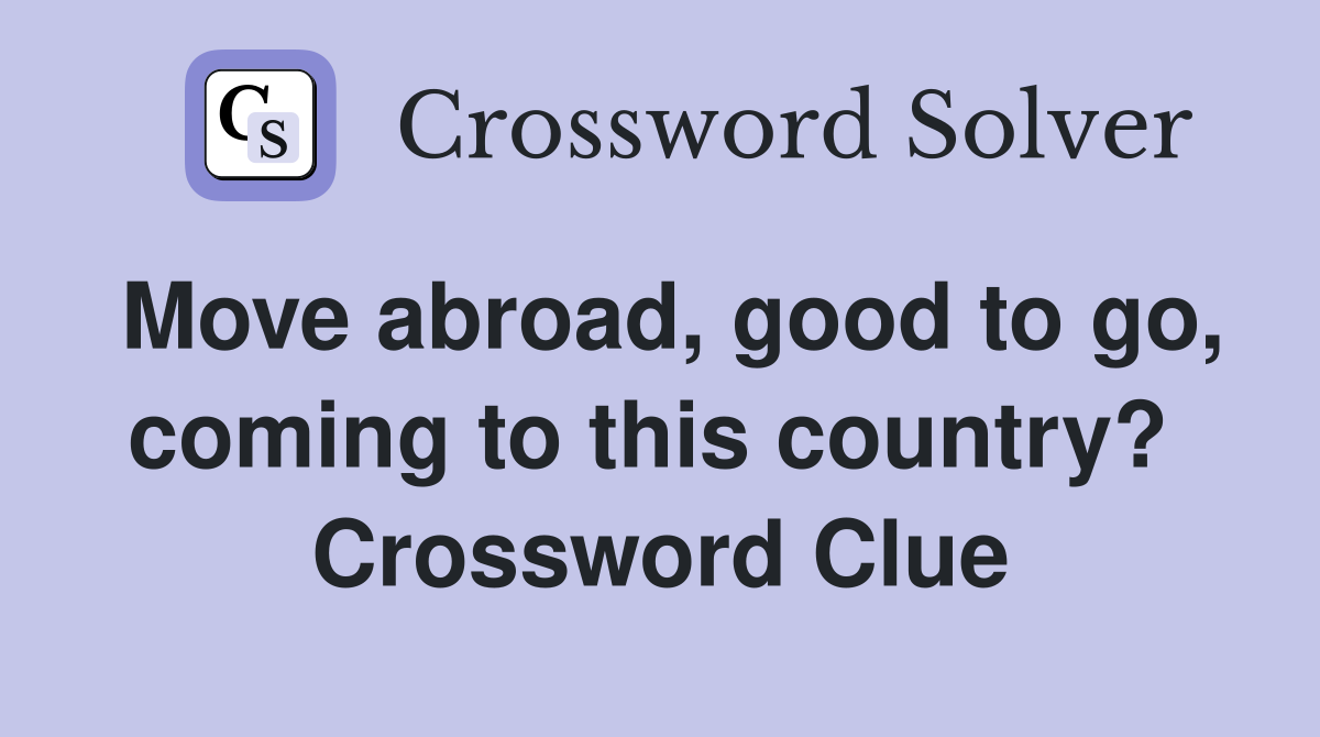 Move abroad, good to go, coming to this country?  Crossword Clue