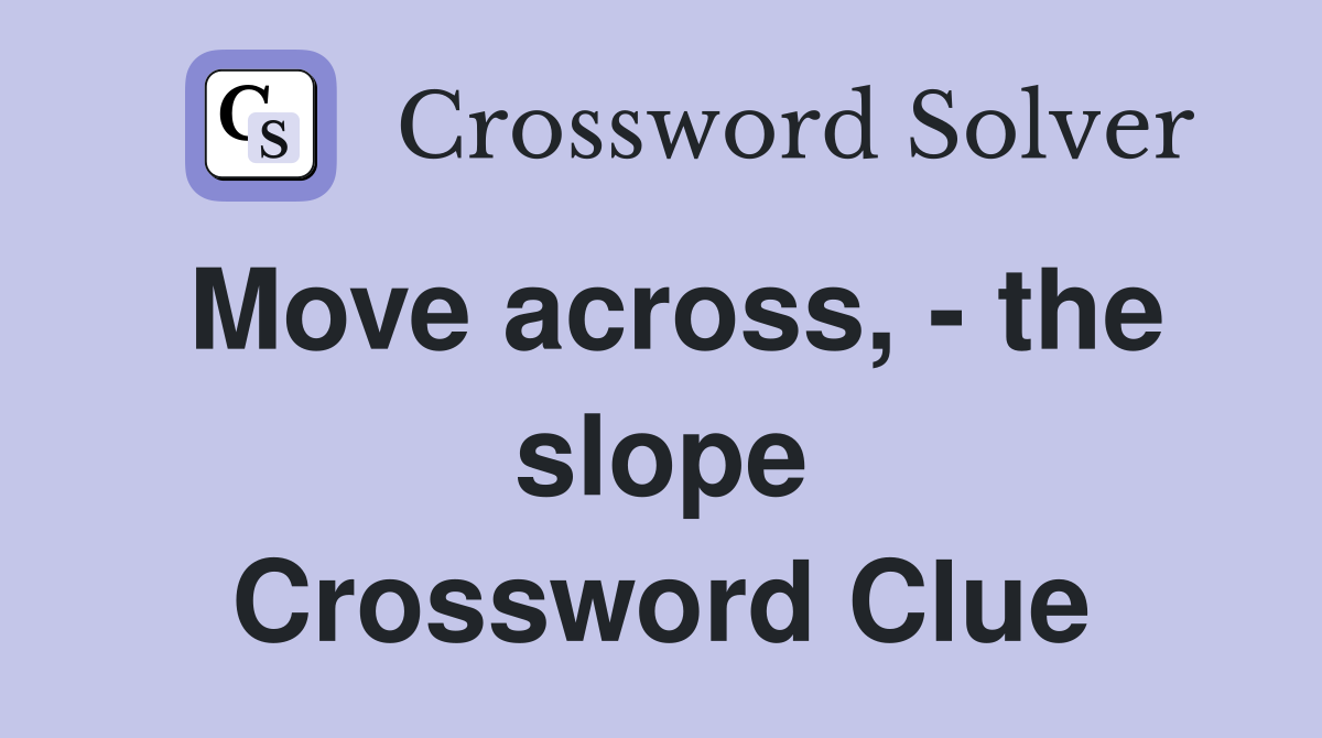 Move across, - the slope Crossword Clue