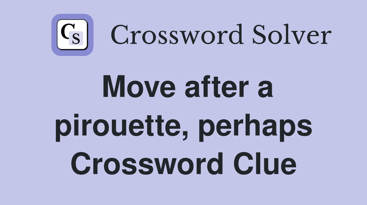 Move after a pirouette, perhaps Crossword Clue