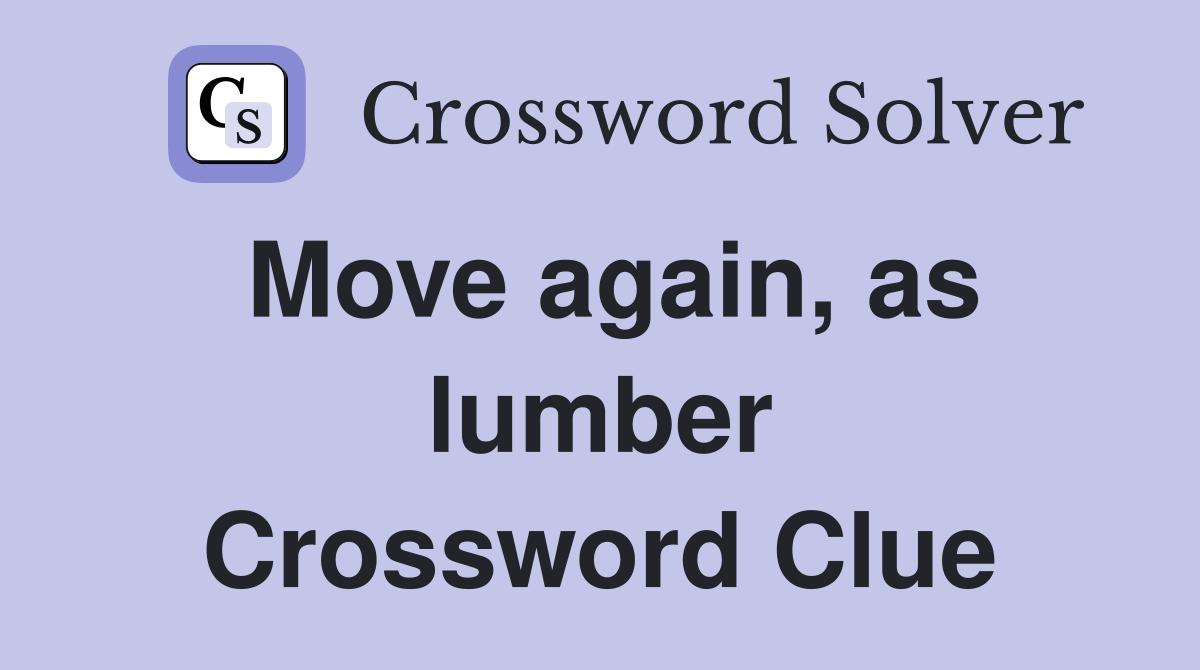 Move again, as lumber Crossword Clue