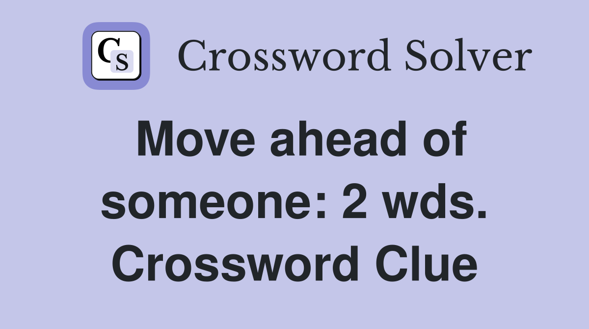 Move ahead of someone: 2 wds. Crossword Clue