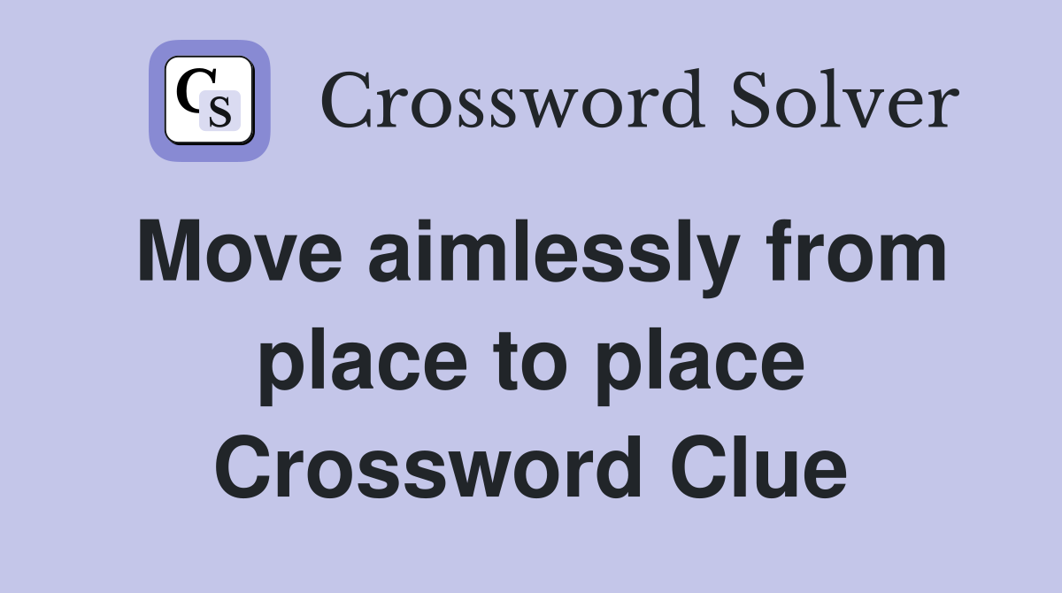 Move aimlessly from place to place Crossword Clue