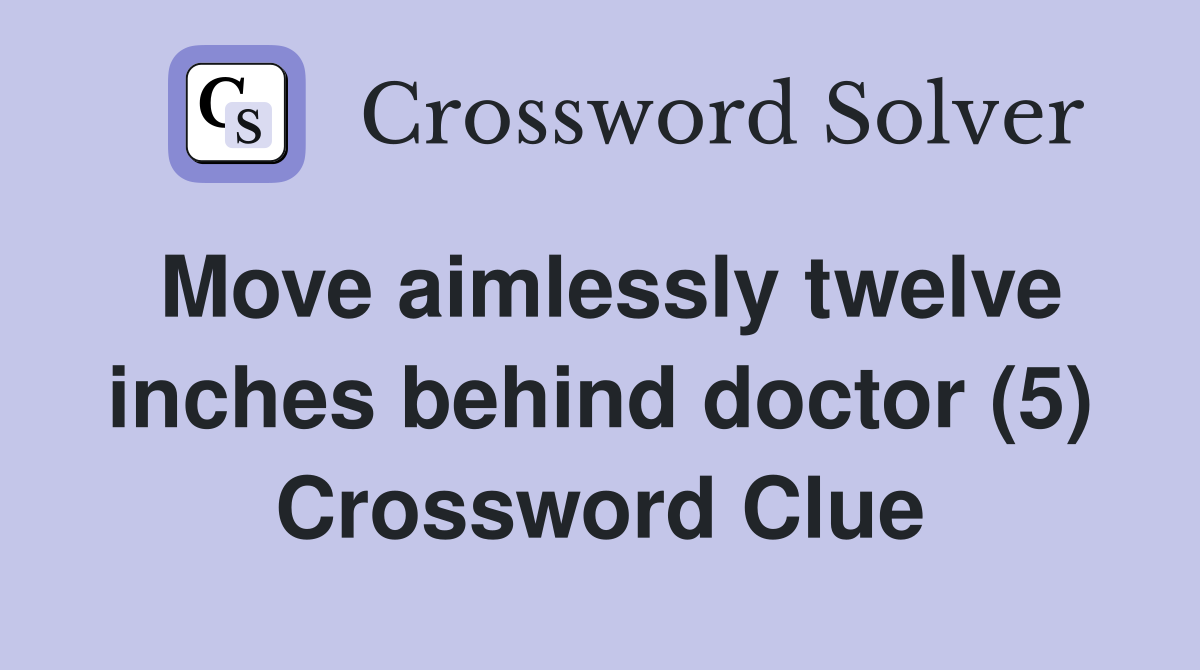 Move aimlessly twelve inches behind doctor (5) Crossword Clue