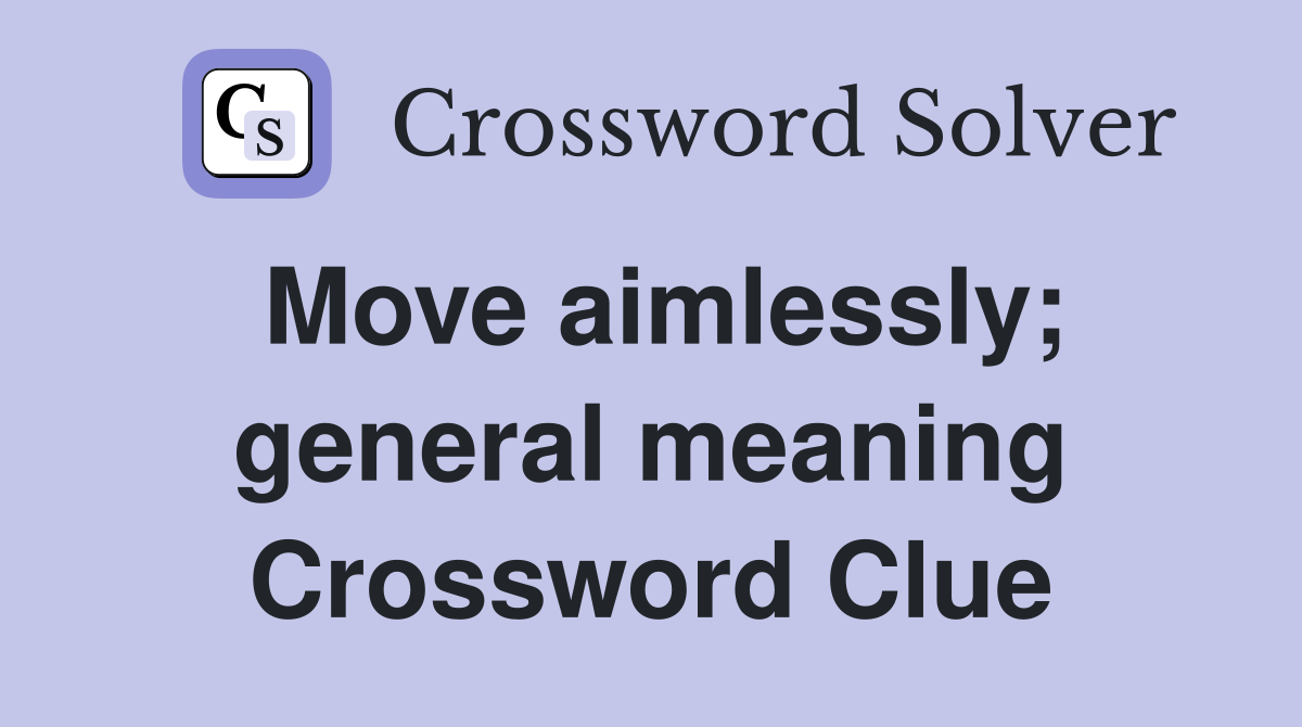 Move aimlessly; general meaning Crossword Clue