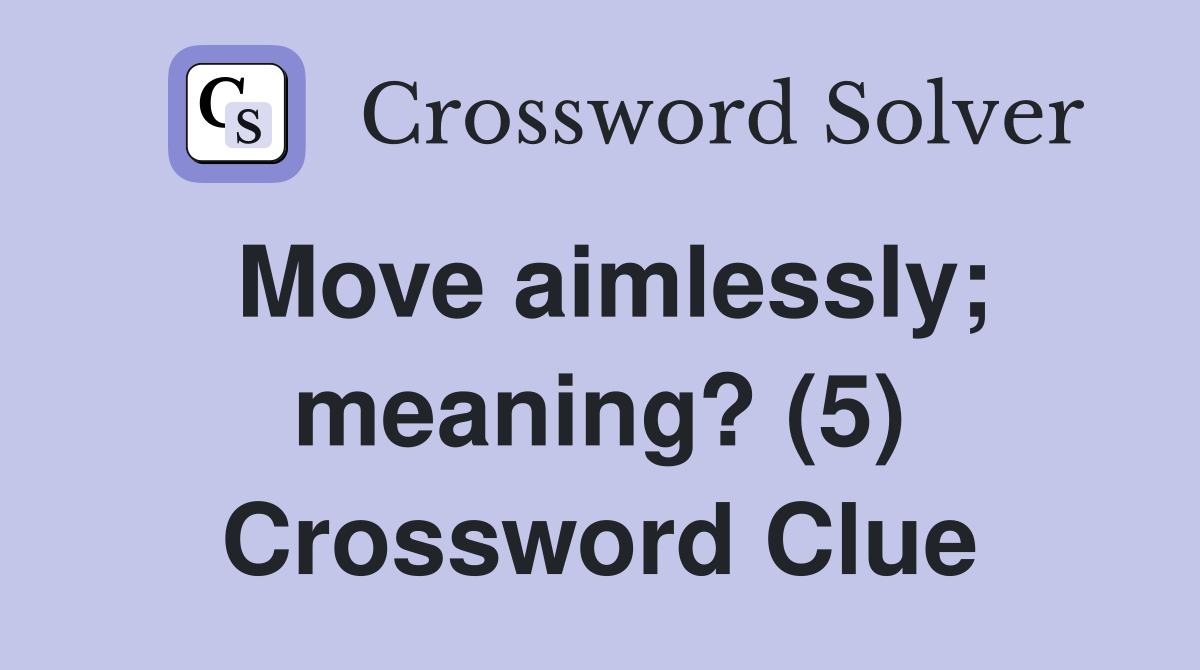 Move aimlessly; meaning? (5) Crossword Clue
