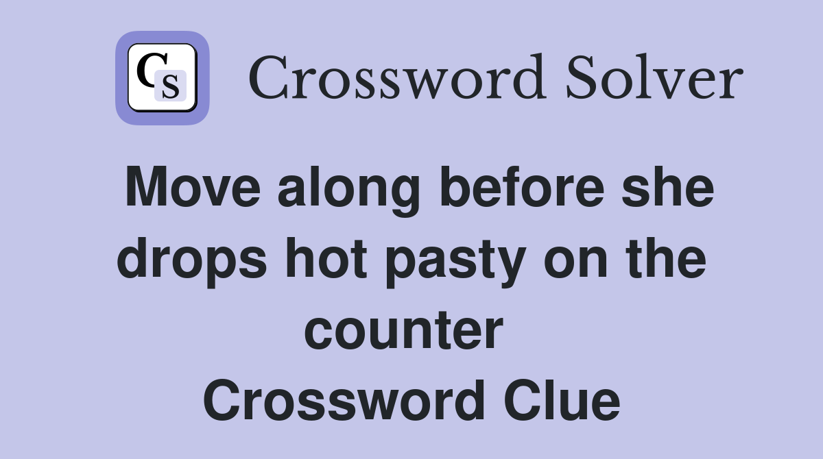 Move along before she drops hot pasty on the counter  Crossword Clue