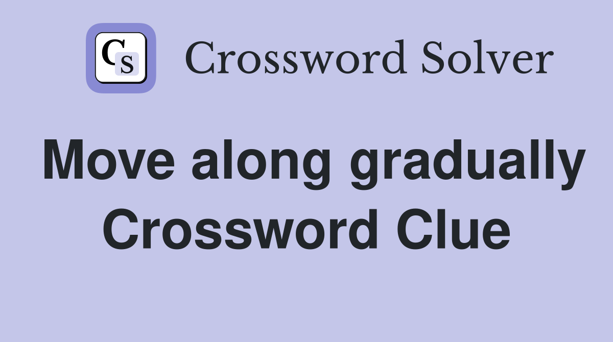 Move along gradually Crossword Clue