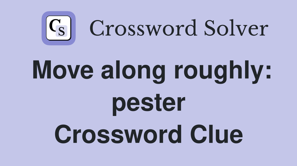 Move along roughly: pester Crossword Clue
