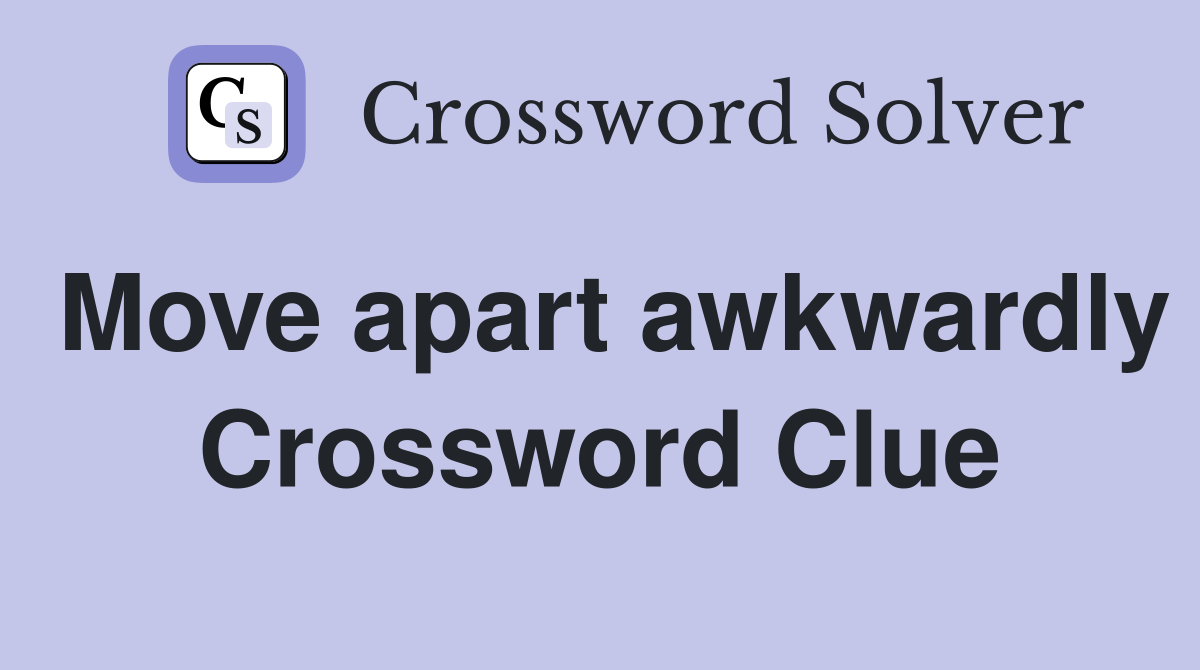 Move apart awkwardly Crossword Clue