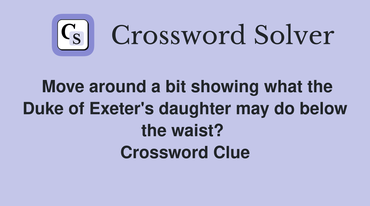 Move around a bit showing what the Duke of Exeter's daughter may do below the waist?  Crossword Clue