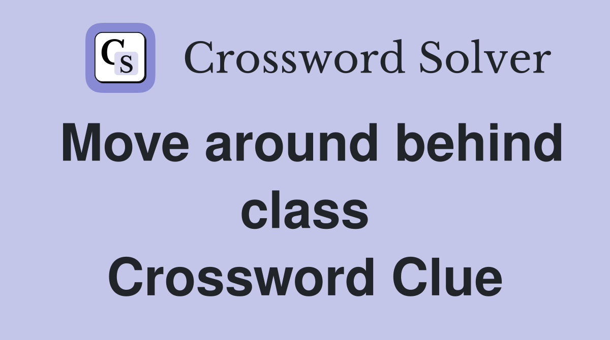Move around behind class Crossword Clue