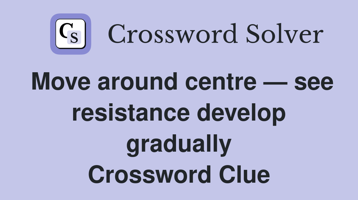 Move around centre — see resistance develop gradually Crossword Clue