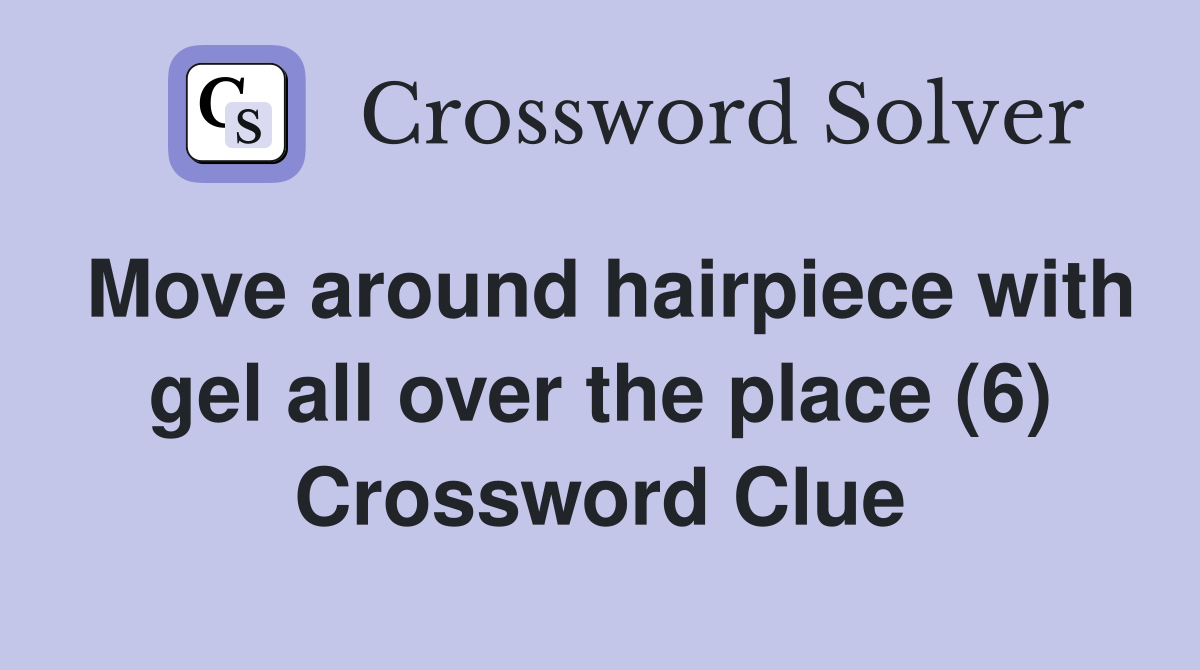 Move around hairpiece with gel all over the place (6) Crossword Clue