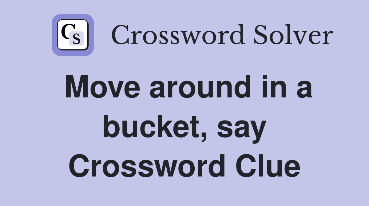 Move around in a bucket, say Crossword Clue