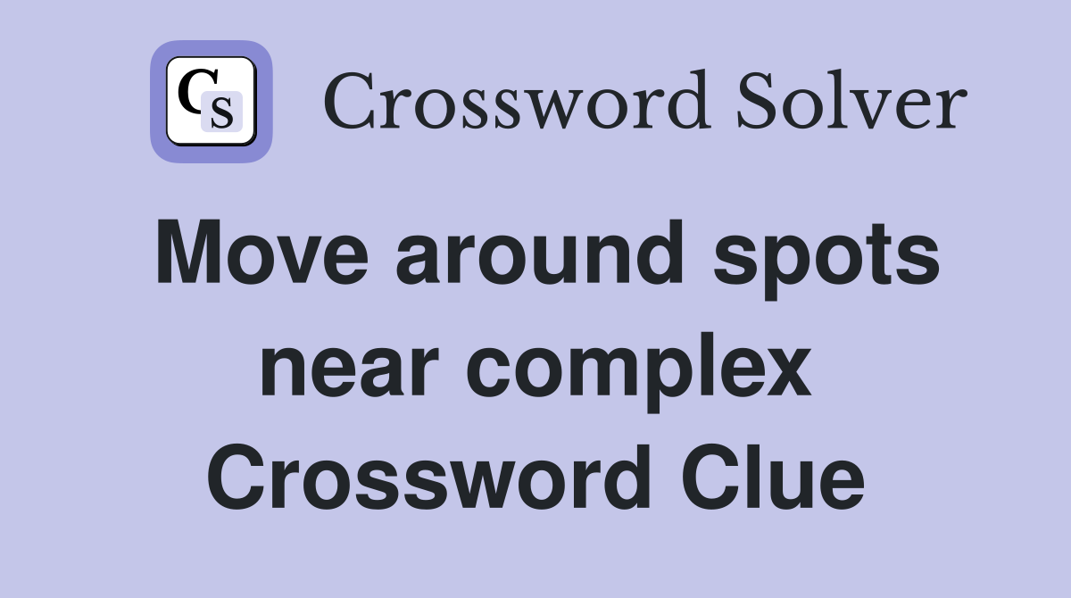 Move around spots near complex Crossword Clue
