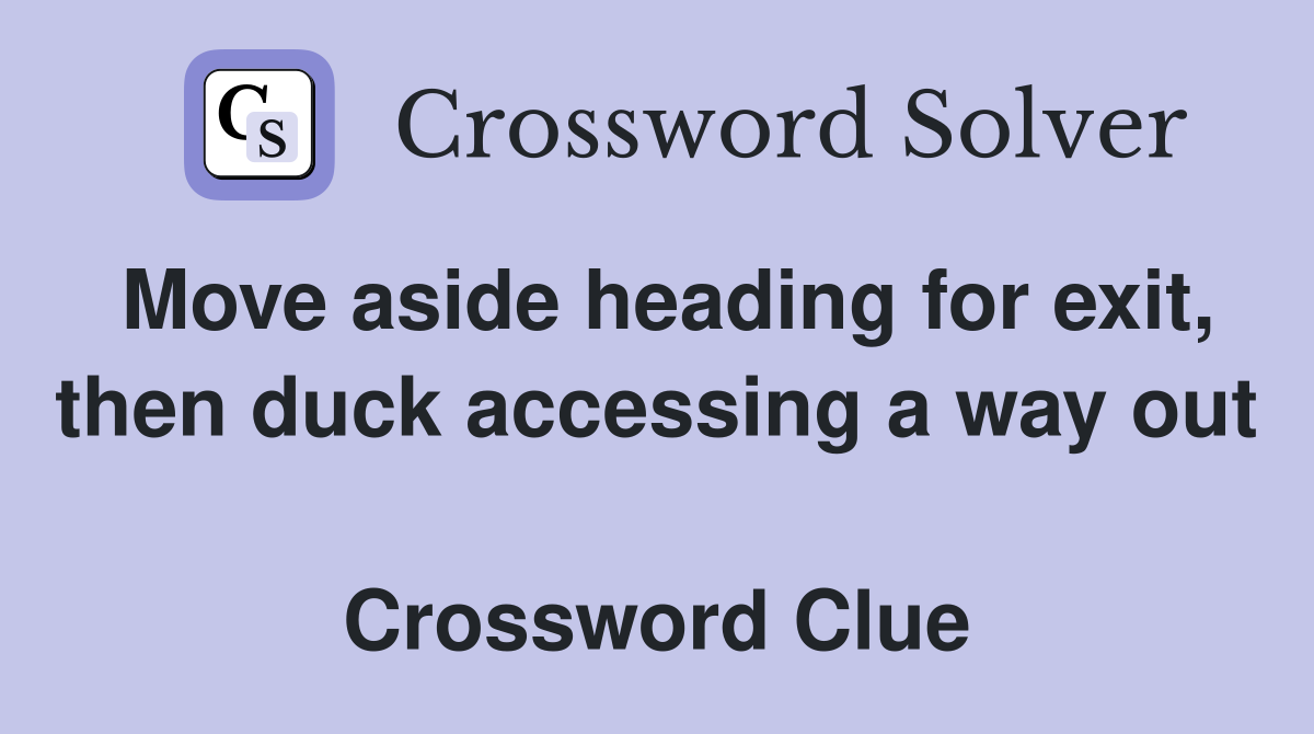 Move aside heading for exit, then duck accessing a way out  Crossword Clue